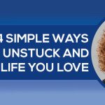 Four Simple Ways to get “Unstuck” and Start Living the Life that You Love